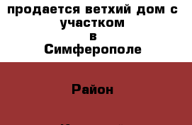продается ветхий дом с участком в Симферополе › Район ­ Киевский › Улица ­ Скалистая › Дом ­ 15 › Общая площадь дома ­ 40 › Площадь участка ­ 500 › Цена ­ 3 000 000 - Крым, Симферополь Недвижимость » Дома, коттеджи, дачи продажа   